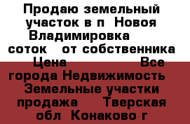 Продаю земельный участок в п. Новоя Владимировка 12,3 соток. (от собственника) › Цена ­ 1 200 000 - Все города Недвижимость » Земельные участки продажа   . Тверская обл.,Конаково г.